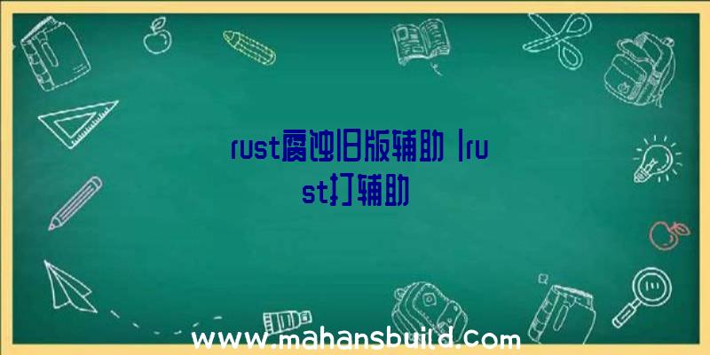 「rust腐蚀旧版辅助」|rust打辅助